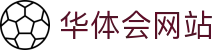 华体会网站 - (中国)南宁华体会网站商贸有限责任公司欢迎您娱乐体验 华体会网站 - (中国)南宁华体会网站商贸有限责任公司欢迎您娱乐体验